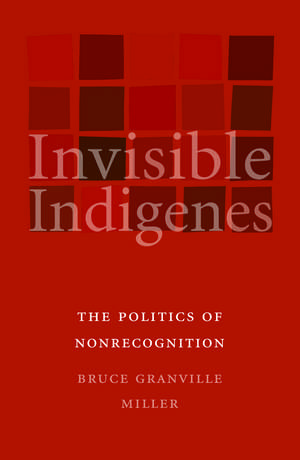 Invisible Indigenes – The Politics of Nonrecognition de Bruce Granville Miller