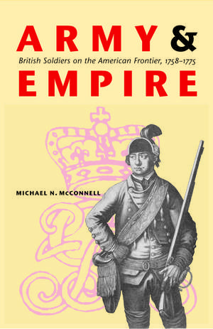 Army and Empire: British Soldiers on the American Frontier, 1758-1775 de Michael N. McConnell