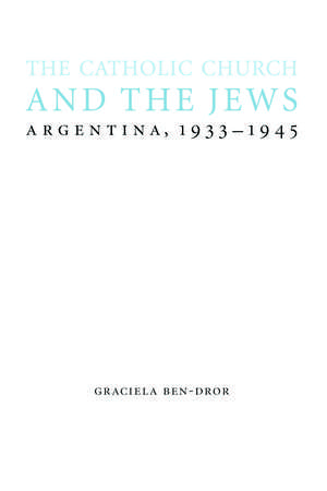 The Catholic Church and the Jews: Argentina, 1933-1945 de Graciela Ben-Dror