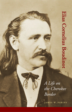 Elias Cornelius Boudinot: A Life on the Cherokee Border de James W. Parins