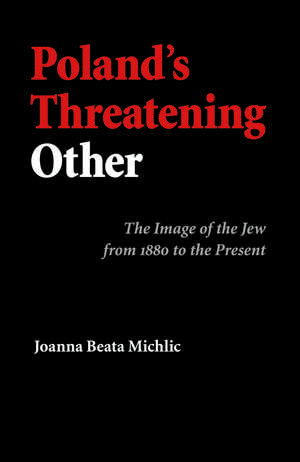 Poland's Threatening Other: The Image of the Jew from 1880 to the Present de Joanna Beata Michlic