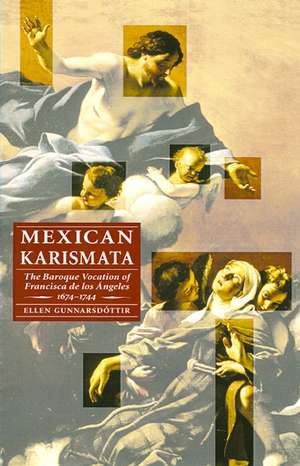 Mexican Karismata: The Baroque Vocation of Francisca de los Angeles, 1674-1744 de Ellen Gunnarsdottir