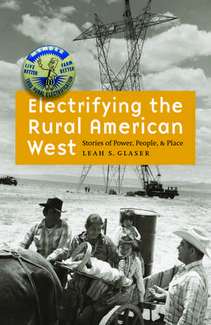 Electrifying the Rural American West: Stories of Power, People, and Place de Leah S. Glaser