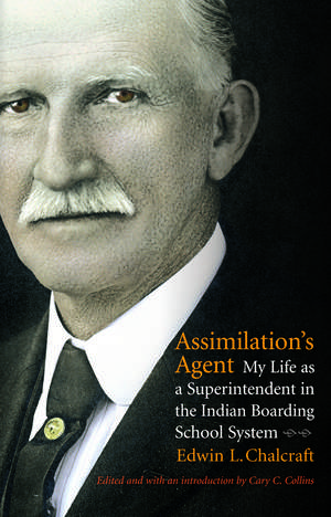 Assimilation`s Agent – My Life as a Superintendent in the Indian Boarding School System de Edwin L. Chalcraft