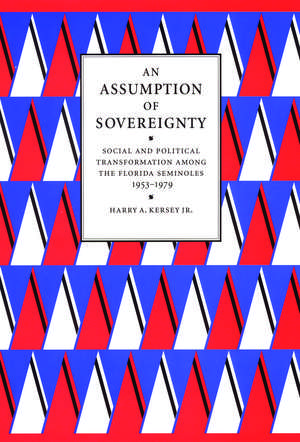 An Assumption of Sovereignty: Social and Political Transformation among the Florida Seminoles, 1953-1979 de Harry A. Kersey, Jr.