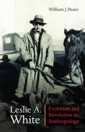 Leslie A. White: Evolution and Revolution in Anthropology de William J. Peace