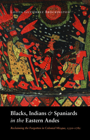 Blacks, Indians, and Spaniards in the Eastern Andes: Reclaiming the Forgotten in Colonial Mizque, 1550-1782 de Lolita Gutiérrez Brockington