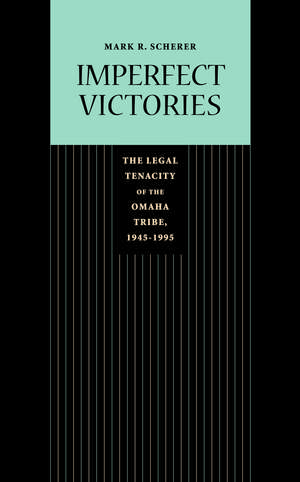 Imperfect Victories: The Legal Tenacity of the Omaha Tribe, 1945-1995 de Mark R. Scherer