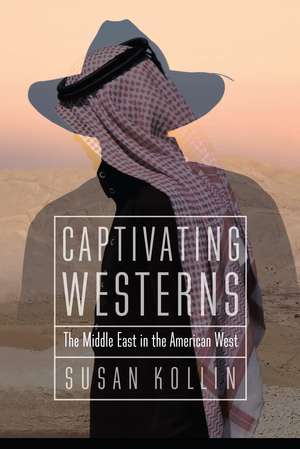 Captivating Westerns: The Middle East in the American West de Susan Kollin