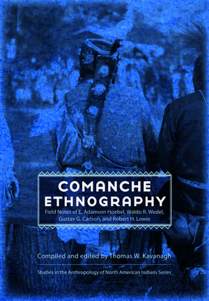 Comanche Ethnography: Field Notes of E. Adamson Hoebel, Waldo R. Wedel, Gustav G. Carlson, and Robert H. Lowie de Thomas W. Kavanagh