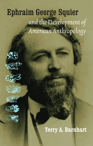 Ephraim George Squier and the Development of American Anthropology de Dr. Terry A. Barnhart