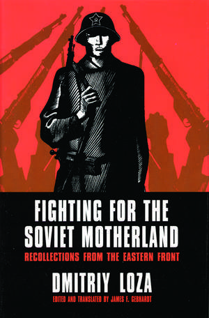 Fighting for the Soviet Motherland: Recollections from the Eastern Front de Dmitriy Loza