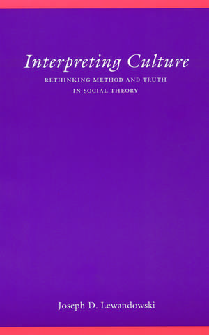 Interpreting Culture: Rethinking Method and Truth in Social Theory de Joseph D. Lewandowski