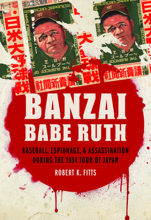 Banzai Babe Ruth: Baseball, Espionage, and Assassination during the 1934 Tour of Japan de Robert K. Fitts