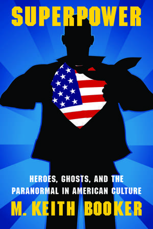 Superpower: Heroes, Ghosts, and the Paranormal in American Culture de M. Keith Booker