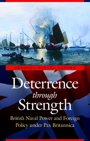 Deterrence through Strength: British Naval Power and Foreign Policy under Pax Britannica de Rebecca Berens Matzke