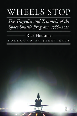 Wheels Stop: The Tragedies and Triumphs of the Space Shuttle Program, 1986–2011 de Rick Houston