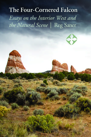 The Four-Cornered Falcon: Essays on the Interior West and the Natural Scene de Reg Saner