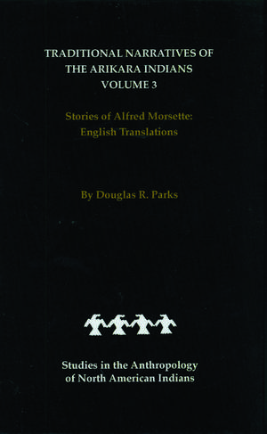 Traditional Narratives of the Arikara Indians, English Translations, Volume 3: Stories of Alfred Morsette de Douglas R. Parks