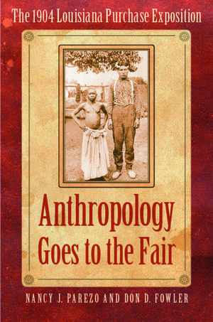 Anthropology Goes to the Fair: The 1904 Louisiana Purchase Exposition de Nancy J. Parezo