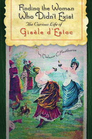 Finding the Woman Who Didn't Exist: The Curious Life of Gisèle d'Estoc de Melanie C. Hawthorne