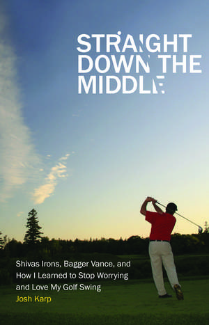 Straight Down the Middle: Shivas Irons, Bagger Vance, and How I Learned to Stop Worrying and Love My Golf Swing de Josh Karp