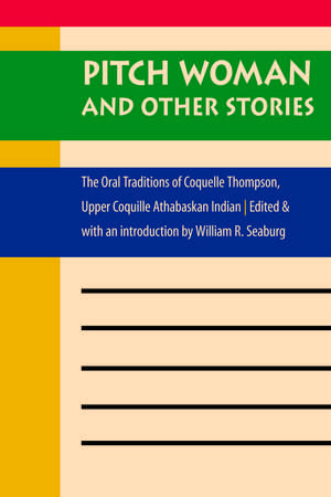 Pitch Woman and Other Stories: The Oral Traditions of Coquelle Thompson, Upper Coquille Athabaskan Indian de William R. Seaburg