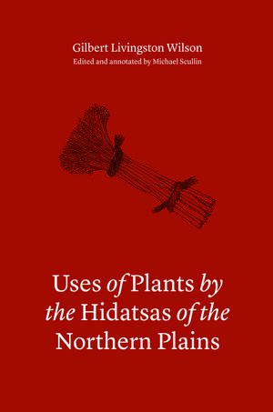 Uses of Plants by the Hidatsas of the Northern Plains de Gilbert L. Wilson