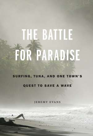 The Battle for Paradise: Surfing, Tuna, and One Town's Quest to Save a Wave de Jeremy Evans