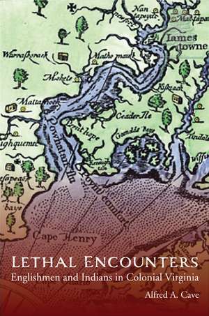 Lethal Encounters: Englishmen and Indians in Colonial Virginia de Alfred Cave