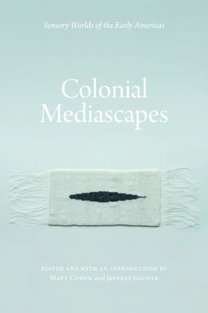 Colonial Mediascapes: Sensory Worlds of the Early Americas de Matt Cohen