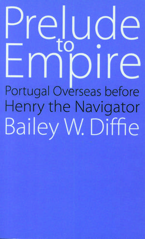 Prelude to Empire: Portugal Overseas before Henry the Navigator de Bailey W. Diffie