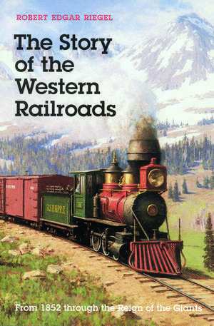 The Story of the Western Railroads – From 1852 Through the Reign of the Giants de Robert Edgar Riegel