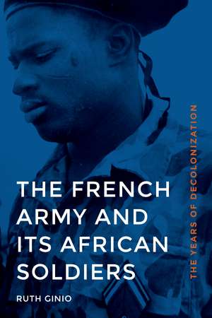 The French Army and Its African Soldiers: The Years of Decolonization de Ruth Ginio