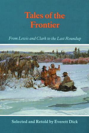 Tales of the Frontier – From Lewis and Clark to the Last Roundup de Everett Dick