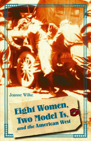 Eight Women, Two Model Ts, and the American West de Joanne Wilke