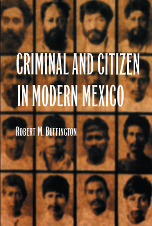 Criminal and Citizen in Modern Mexico de Robert M. Buffington