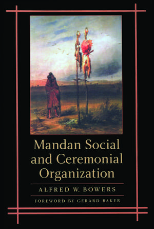 Mandan Social and Ceremonial Organization de Alfred W. Bowers