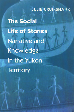 The Social Life of Stories: Narrative and Knowledge in the Yukon Territory de Julie Cruikshank