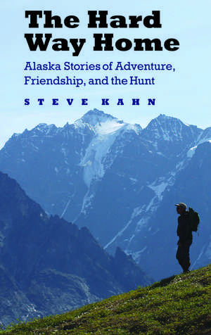 The Hard Way Home: Alaska Stories of Adventure, Friendship, and the Hunt de Steve Kahn