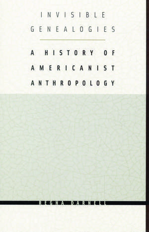 Invisible Genealogies: A History of Americanist Anthropology de Regna Darnell