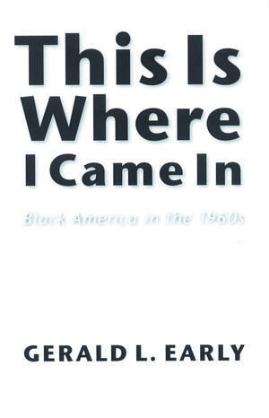 This Is Where I Came In: Black America in the 1960s de Gerald L. Early