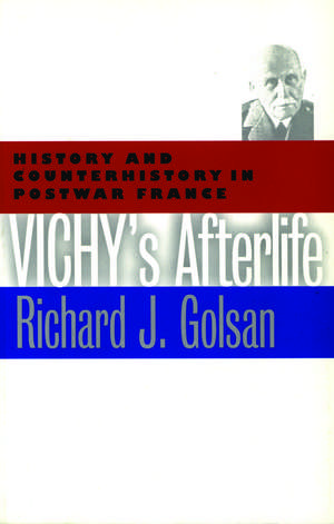 Vichy's Afterlife: History and Counterhistory in Postwar France de Richard J. Golsan