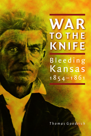 War to the Knife – Bleeding Kansas, 1854–1861 de Thomas Goodrich