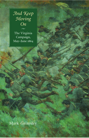 And Keep Moving On: The Virginia Campaign, May-June 1864 de Mark Grimsley