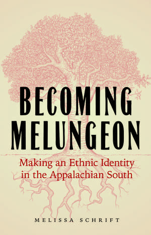 Becoming Melungeon: Making an Ethnic Identity in the Appalachian South de Melissa Schrift