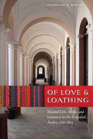 Of Love and Loathing: Marital Life, Strife, and Intimacy in the Colonial Andes, 1750–1825 de Nicholas A. Robins