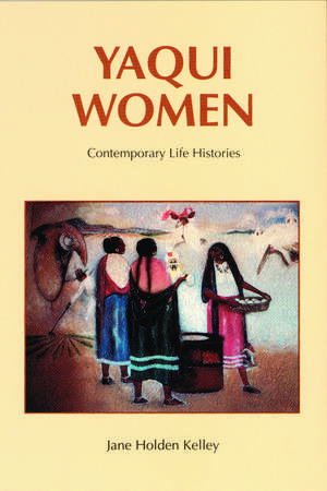 Yaqui Women: Contemporary Life Histories de Jane Holden Kelley