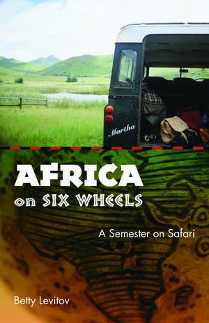 Africa on Six Wheels: A Semester on Safari de Betty Levitov