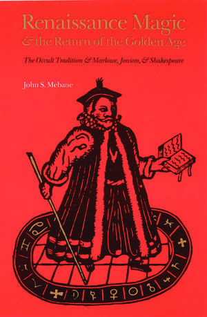 Renaissance Magic and the Return of the Golden Age: The Occult Tradition and Marlowe, Jonson, and Shakespeare de John S. Mebane